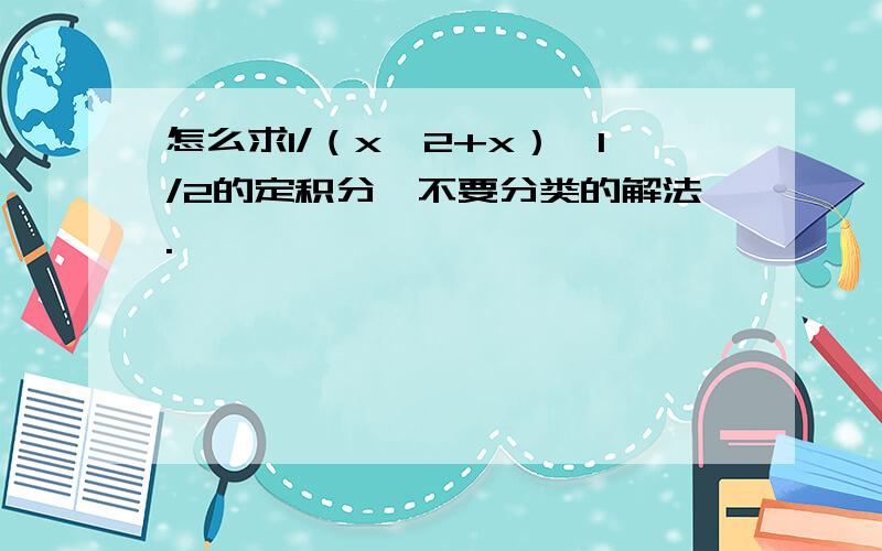 怎么求1/（x∧2+x）∧1/2的定积分,不要分类的解法.