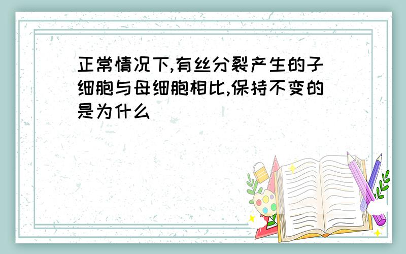 正常情况下,有丝分裂产生的子细胞与母细胞相比,保持不变的是为什么