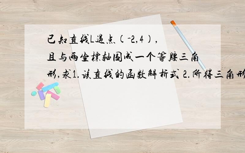 已知直线L过点(-2,4),且与两坐标轴围成一个等腰三角形,求1.该直线的函数解析式 2.所得三角形的周长及面积