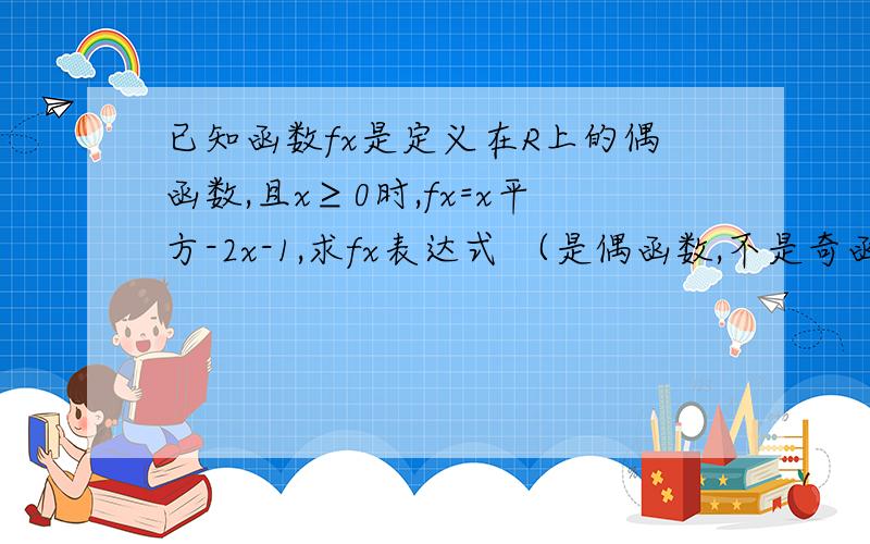 已知函数fx是定义在R上的偶函数,且x≥0时,fx=x平方-2x-1,求fx表达式 （是偶函数,不是奇函数）