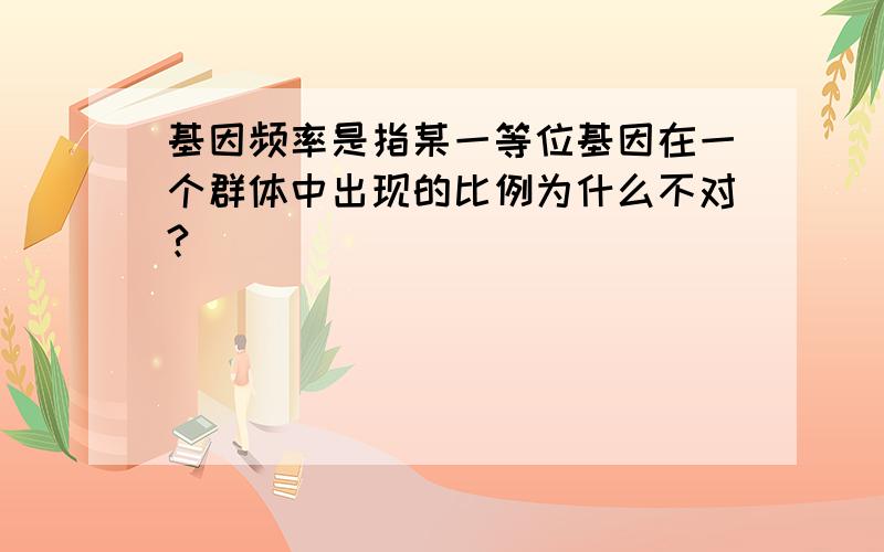 基因频率是指某一等位基因在一个群体中出现的比例为什么不对?