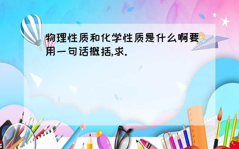 物理性质和化学性质是什么啊要用一句话概括,求.