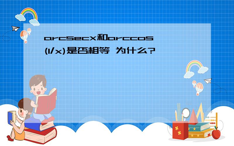 arcsecx和arccos(1/x)是否相等 为什么?