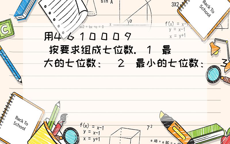 用4 6 1 0 0 0 9 按要求组成七位数.（1）最大的七位数：（2）最小的七位数：（3）约等于420万的最大的数：（4）约等于190万的最小的数：