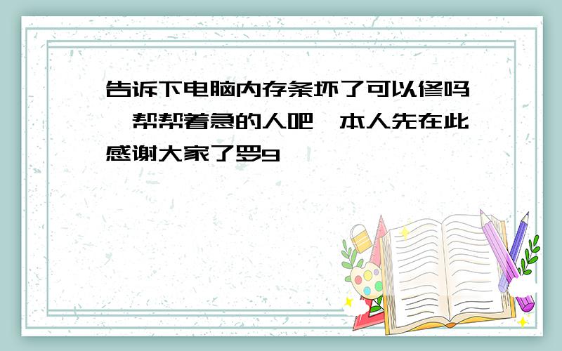 告诉下电脑内存条坏了可以修吗　帮帮着急的人吧,本人先在此感谢大家了罗9