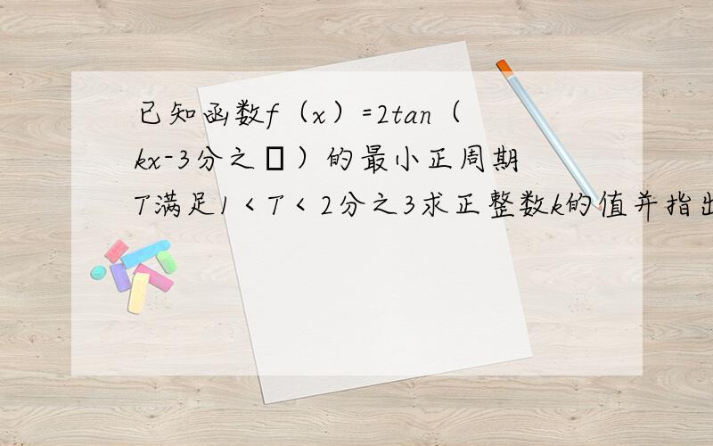 已知函数f（x）=2tan（kx-3分之π）的最小正周期T满足1＜T＜2分之3求正整数k的值并指出f（x）的奇偶性与单调区间