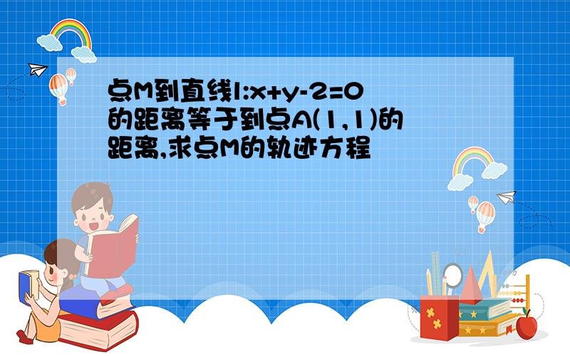 点M到直线l:x+y-2=0的距离等于到点A(1,1)的距离,求点M的轨迹方程