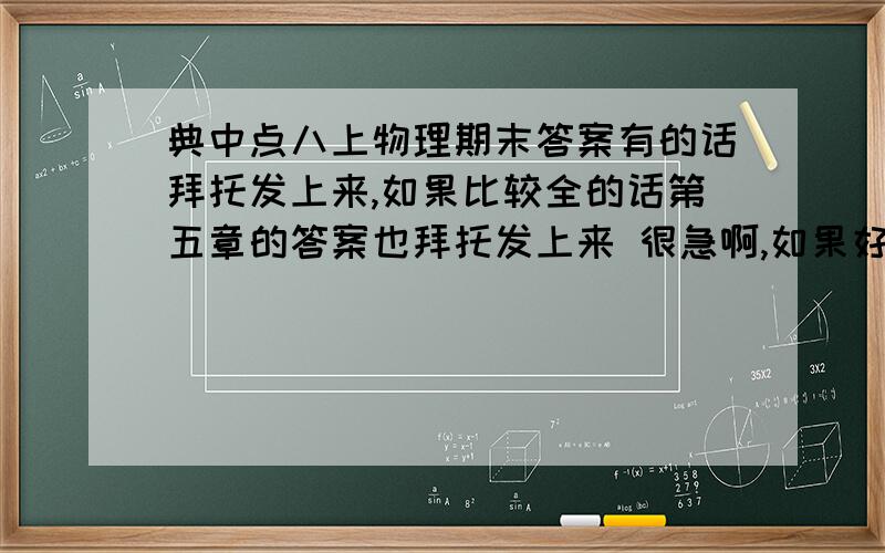 典中点八上物理期末答案有的话拜托发上来,如果比较全的话第五章的答案也拜托发上来 很急啊,如果好的话还会加分