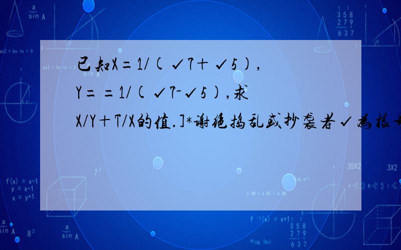 已知X=1/(√7＋√5),Y==1/(√7-√5),求X/Y＋T/X的值.]*谢绝捣乱或抄袭者√为根号.