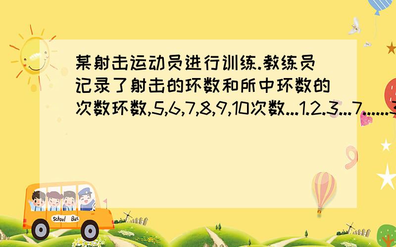 某射击运动员进行训练.教练员记录了射击的环数和所中环数的次数环数,5,6,7,8,9,10次数...1.2.3...7......3（1）表格中的一处被墨水污染了,由于教练已经计算出了这次训练所中的的环数的平均值,