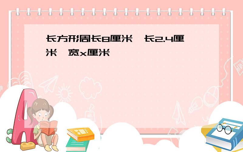 长方形周长8厘米,长2.4厘米,宽x厘米