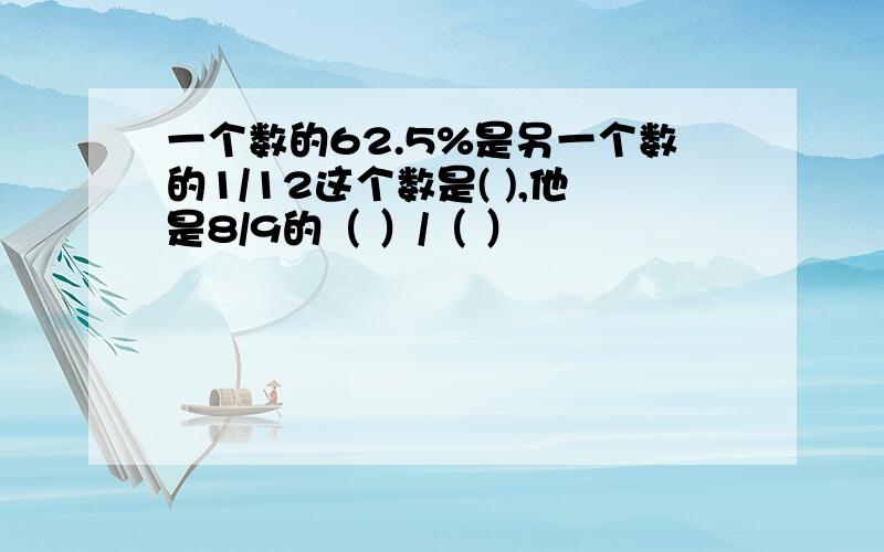 一个数的62.5%是另一个数的1/12这个数是( ),他是8/9的（ ）/（ ）