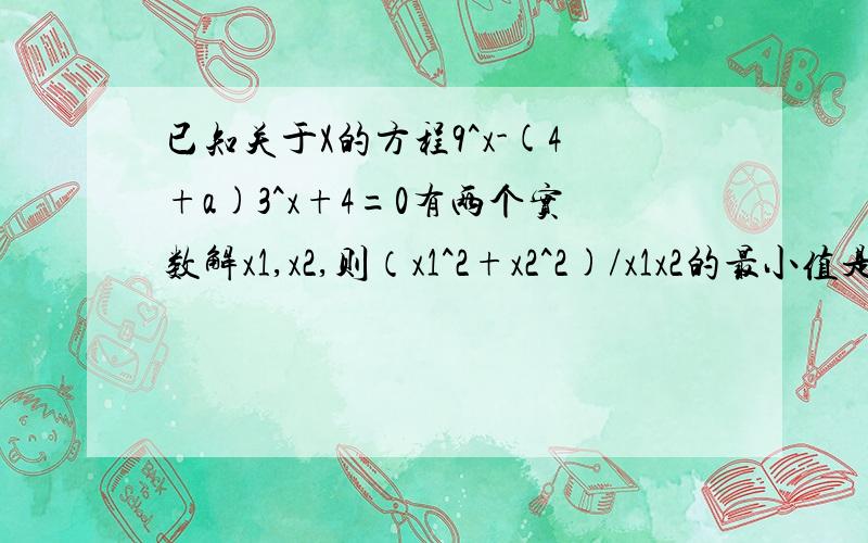 已知关于X的方程9^x-(4+a)3^x+4=0有两个实数解x1,x2,则（x1^2+x2^2)/x1x2的最小值是（ ）