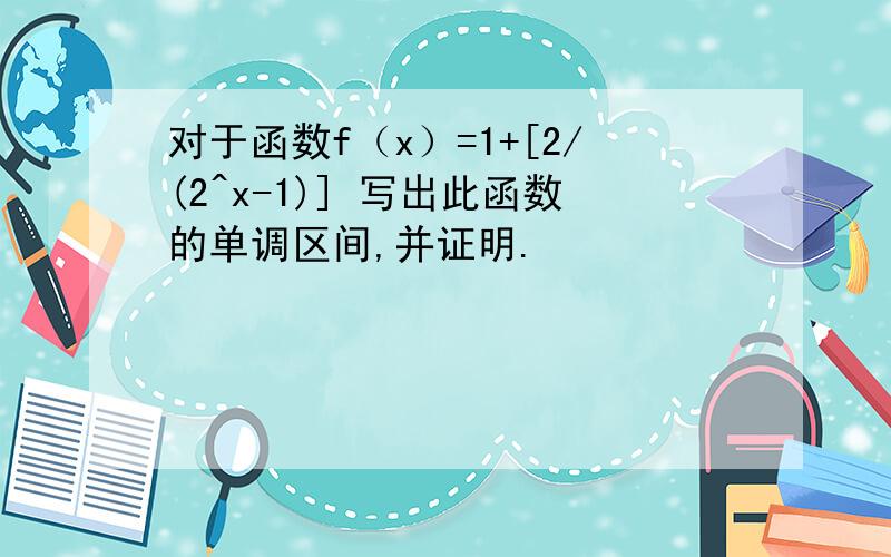 对于函数f（x）=1+[2/(2^x-1)] 写出此函数的单调区间,并证明.