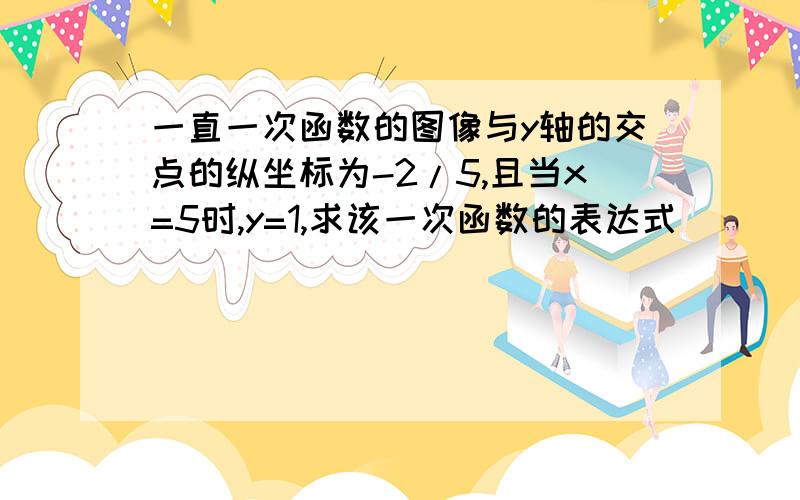 一直一次函数的图像与y轴的交点的纵坐标为-2/5,且当x=5时,y=1,求该一次函数的表达式