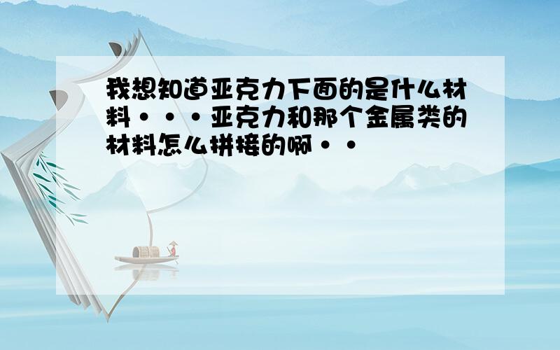 我想知道亚克力下面的是什么材料···亚克力和那个金属类的材料怎么拼接的啊··