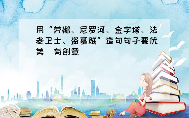 用“劳娜、尼罗河、金字塔、法老卫士、盗墓贼”造句句子要优美  有创意