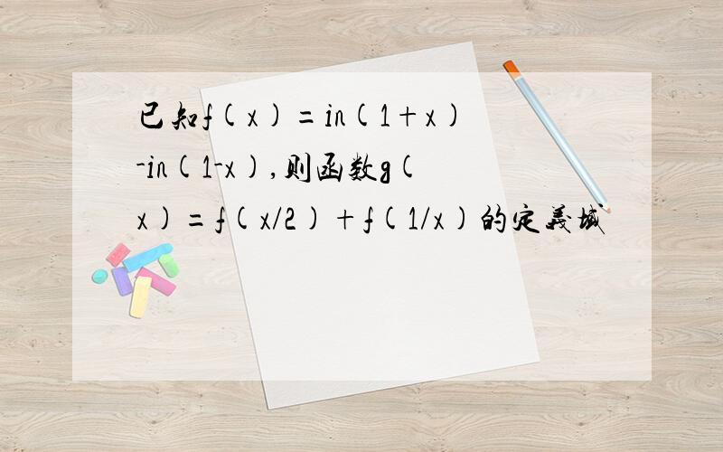 已知f(x)=in(1+x)-in(1-x),则函数g(x)=f(x/2)+f(1/x)的定义域