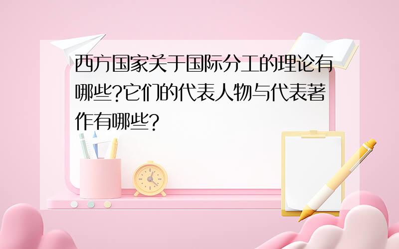 西方国家关于国际分工的理论有哪些?它们的代表人物与代表著作有哪些?