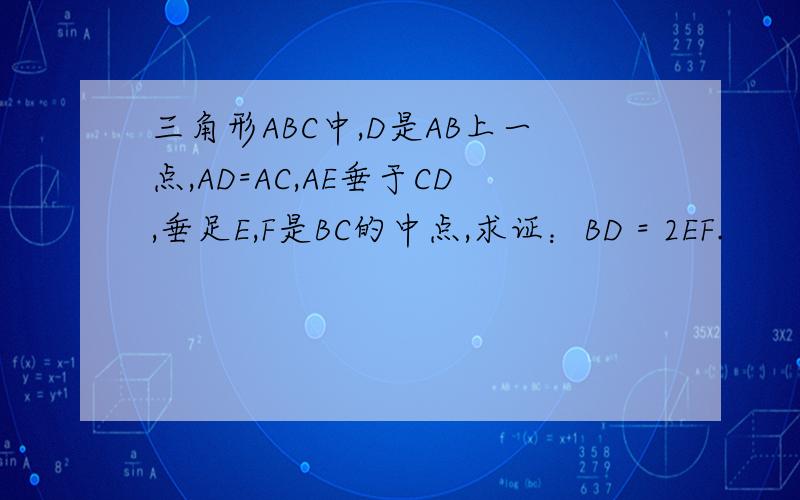 三角形ABC中,D是AB上一点,AD=AC,AE垂于CD,垂足E,F是BC的中点,求证：BD = 2EF.