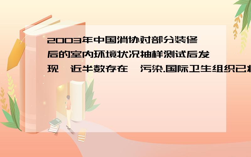 2003年中国消协对部分装修后的室内环境状况抽样测试后发现,近半数存在苯污染.国际卫生组织已将苯定为强烈致癌物质.苯是一种没有颜色带有刺激性气味的液体,密度比水的小,沸点是80.1℃,