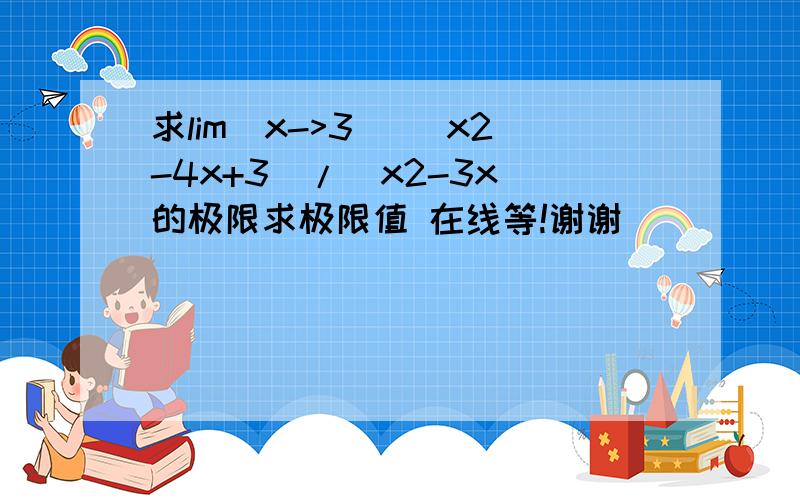 求lim(x->3) (x2-4x+3)/(x2-3x)的极限求极限值 在线等!谢谢