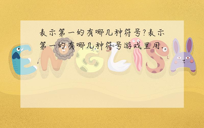 表示第一的有哪几种符号?表示第一的有哪几种符号游戏里用.