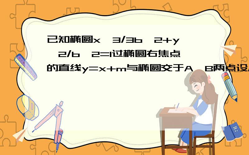 已知椭圆x^3/3b^2+y^2/b^2=1过椭圆右焦点的直线y=x+m与椭圆交于A、B两点设M为椭圆上任意一点,且向量OM=λ向量OA+μ向量OB试证明λ^2+μ^2为定值