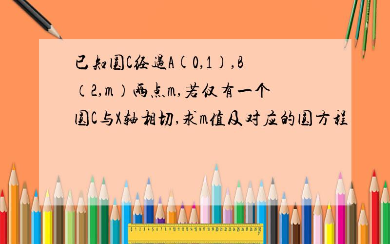 已知圆C经过A(0,1),B（2,m）两点m,若仅有一个圆C与X轴相切,求m值及对应的圆方程