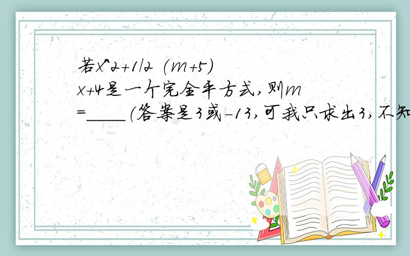 若x^2+1/2 (m+5)x+4是一个完全平方式,则m=____(答案是3或-13,可我只求出3,不知道那-13怎么来,