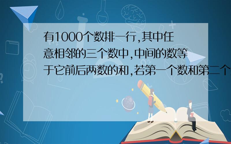 有1000个数排一行,其中任意相邻的三个数中,中间的数等于它前后两数的和,若第一个数和第二个数都是1,则本题最终问的是：第1000个数的和，那还是什么这个答案吗？