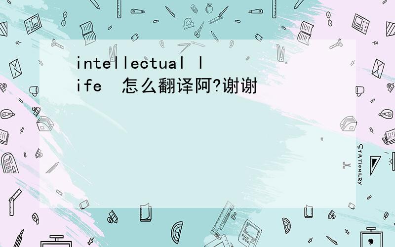 intellectual life  怎么翻译阿?谢谢