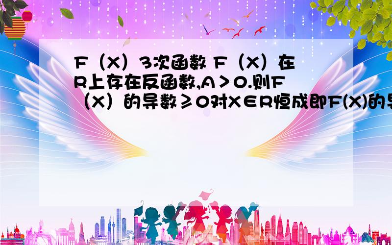 F（X）3次函数 F（X）在R上存在反函数,A＞0.则F（X）的导数≥0对X∈R恒成即F(X)的导数≥0对f(x)恒成立.