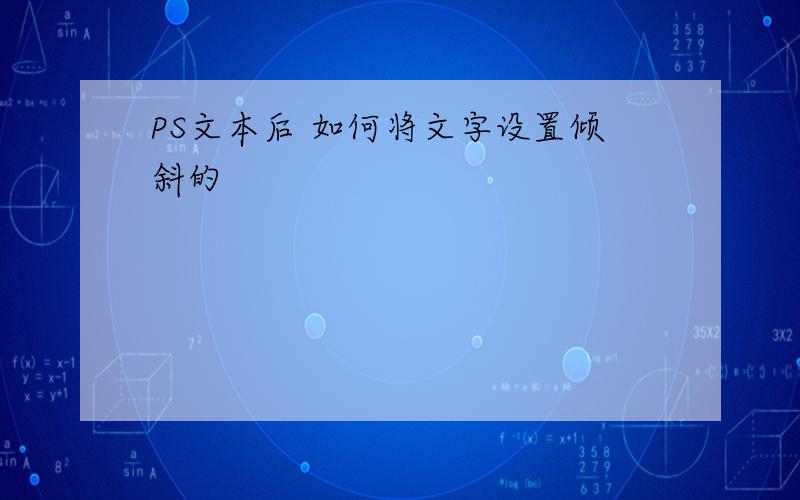 PS文本后 如何将文字设置倾斜的