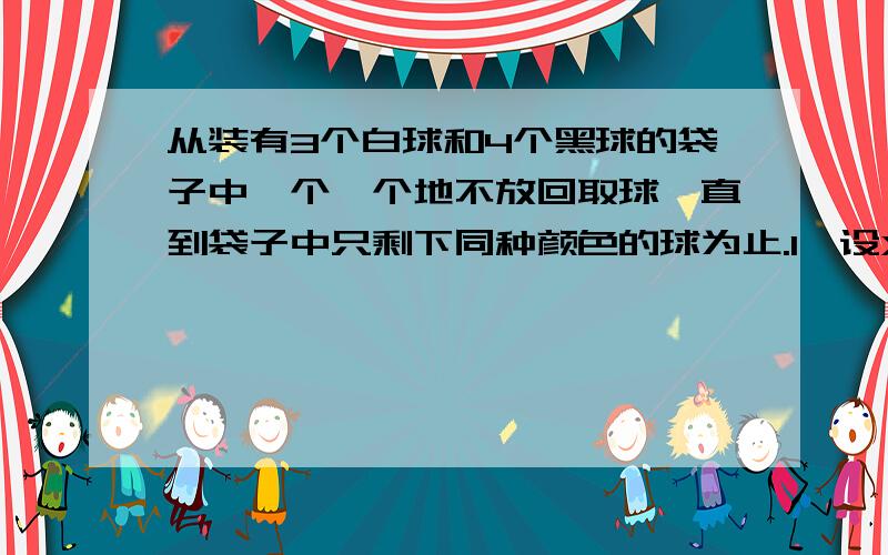 从装有3个白球和4个黑球的袋子中一个一个地不放回取球,直到袋子中只剩下同种颜色的球为止.1、设X表示取球结束时袋子中剩下白球的个数,求X的分布列和期望；为什么是错的X=0 C(3.3)/C(7.3) +C