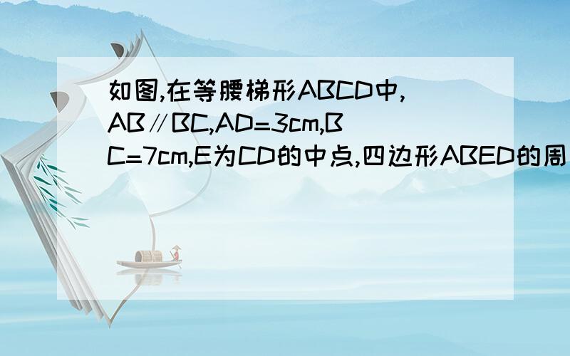 如图,在等腰梯形ABCD中,AB∥BC,AD=3cm,BC=7cm,E为CD的中点,四边形ABED的周长比三角形BCE的周长大1cm,则AB=