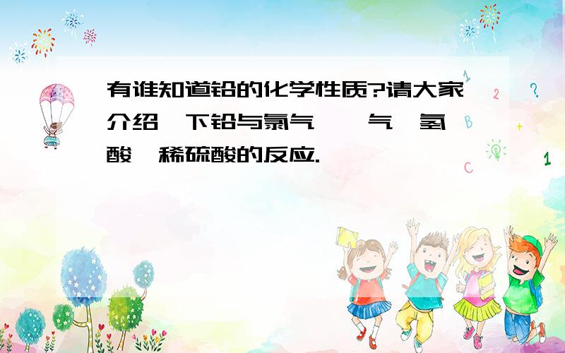 有谁知道铅的化学性质?请大家介绍一下铅与氯气、氟气、氢氟酸、稀硫酸的反应.