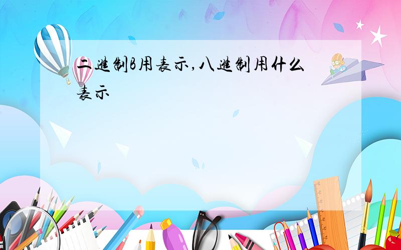 二进制B用表示,八进制用什么表示