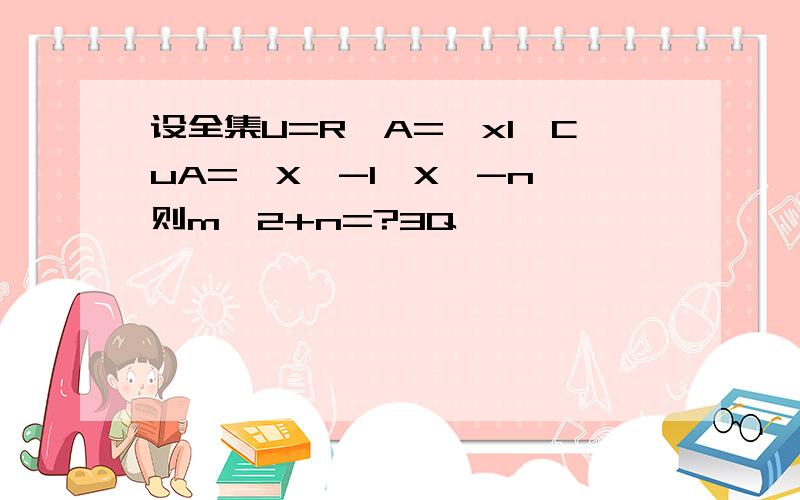 设全集U=R,A={x1}CuA={X丨-1≤X≤-n}则m^2+n=?3Q