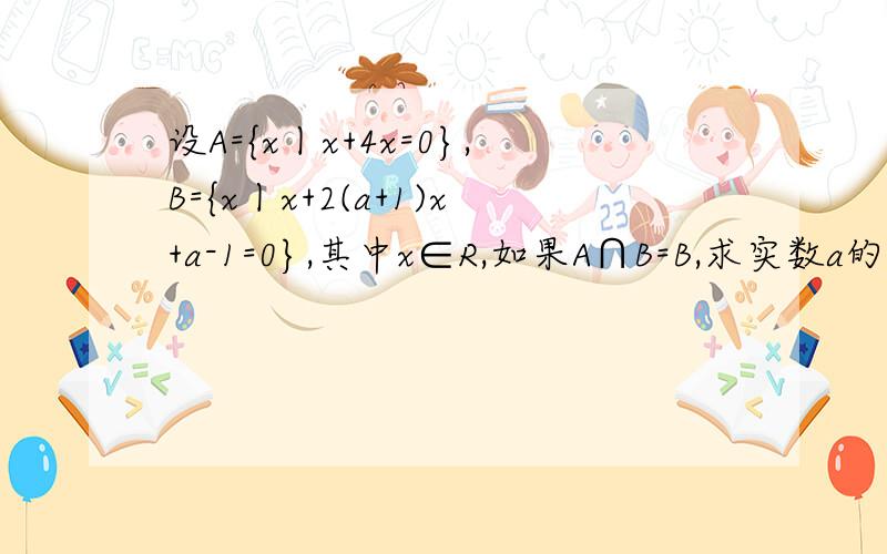 设A={x丨x+4x=0},B={x丨x+2(a+1)x+a-1=0},其中x∈R,如果A∩B=B,求实数a的取值范围拜托各位了 3Q