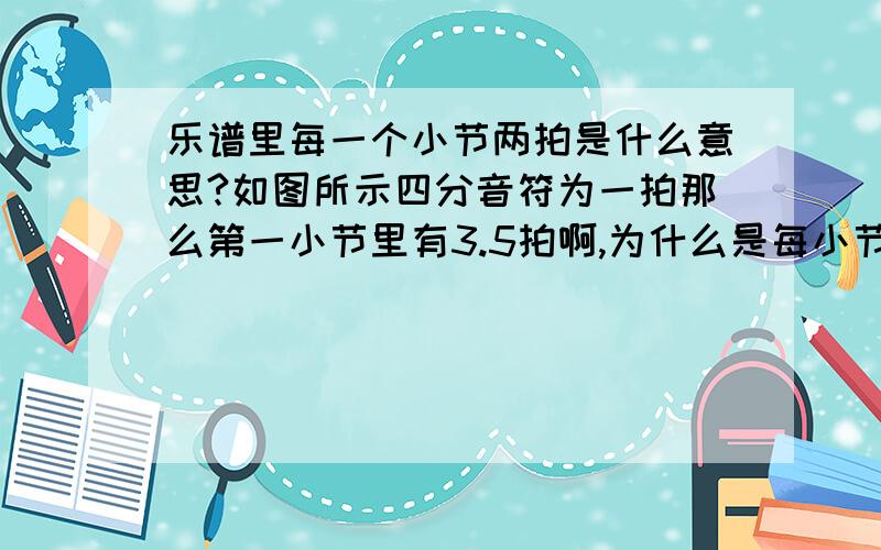 乐谱里每一个小节两拍是什么意思?如图所示四分音符为一拍那么第一小节里有3.5拍啊,为什么是每小节两拍?求大神指教