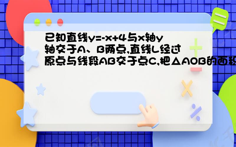 已知直线y=-x+4与x轴y轴交于A、B两点,直线L经过原点与线段AB交于点C,把△AOB的面积分为3：1的两部分．求点C,把△AOB的面积分为2：1的两部分．求直线L的解析式．