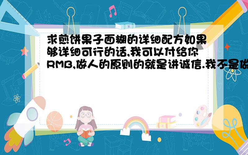 求煎饼果子面糊的详细配方如果够详细可行的话,我可以付给你RMB,做人的原则的就是讲诚信.我不是做了自己吃,我想做了卖 请大家详细说说面糊配方的比例