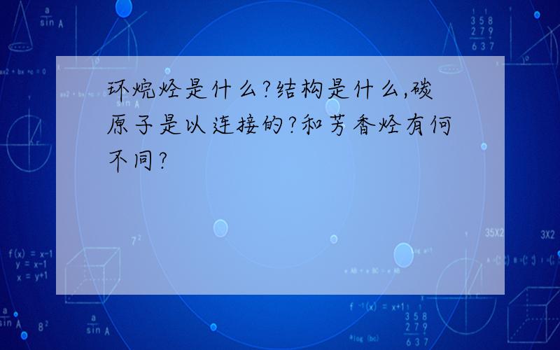 环烷烃是什么?结构是什么,碳原子是以连接的?和芳香烃有何不同?