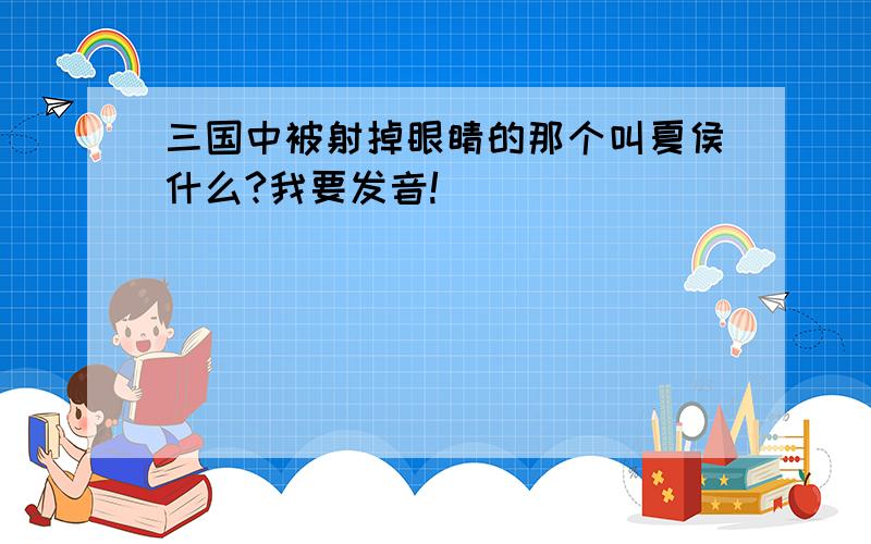 三国中被射掉眼睛的那个叫夏侯什么?我要发音!