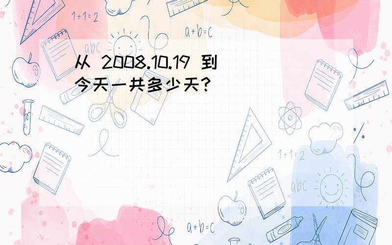 从 2008.10.19 到今天一共多少天?