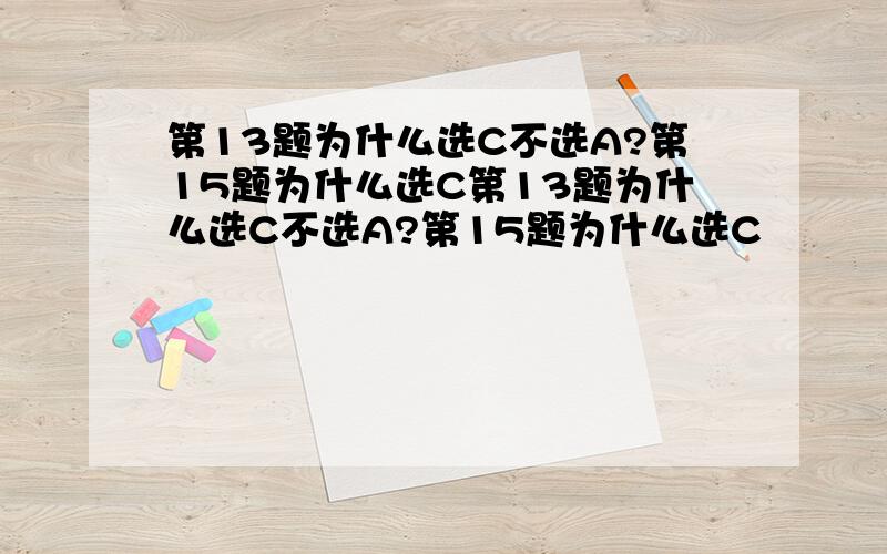 第13题为什么选C不选A?第15题为什么选C第13题为什么选C不选A?第15题为什么选C