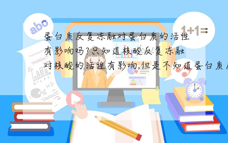 蛋白质反复冻融对蛋白质的活性有影响吗?只知道核酸反复冻融对核酸的活性有影响,但是不知道蛋白质反复冻融对蛋白质的活性有否也同样有影响吗?恳请各位留下宝贵意见.