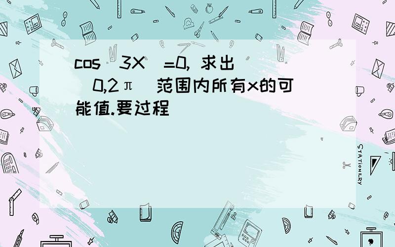 cos(3X)=0, 求出 [0,2π）范围内所有x的可能值.要过程