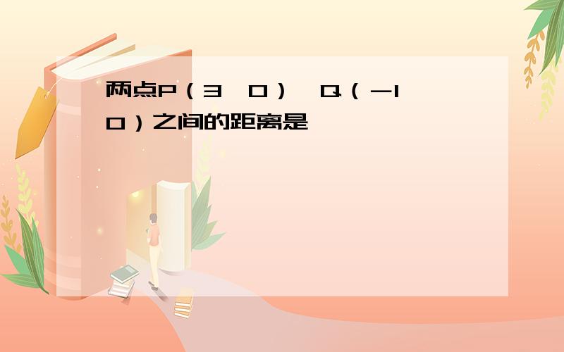 两点P（3,0）,Q（－1,0）之间的距离是